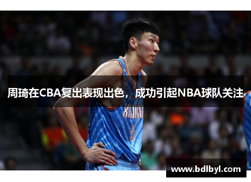 周琦在CBA复出表现出色，成功引起NBA球队关注